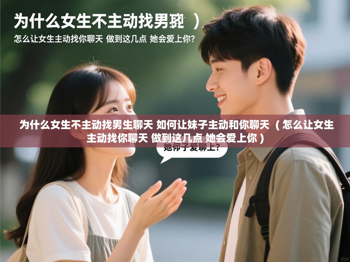  为什么女生不主动找男生聊天 如何让妹子主动和你聊天  ( 怎么让女生主动找你聊天 做到这几点 她会爱上你 )