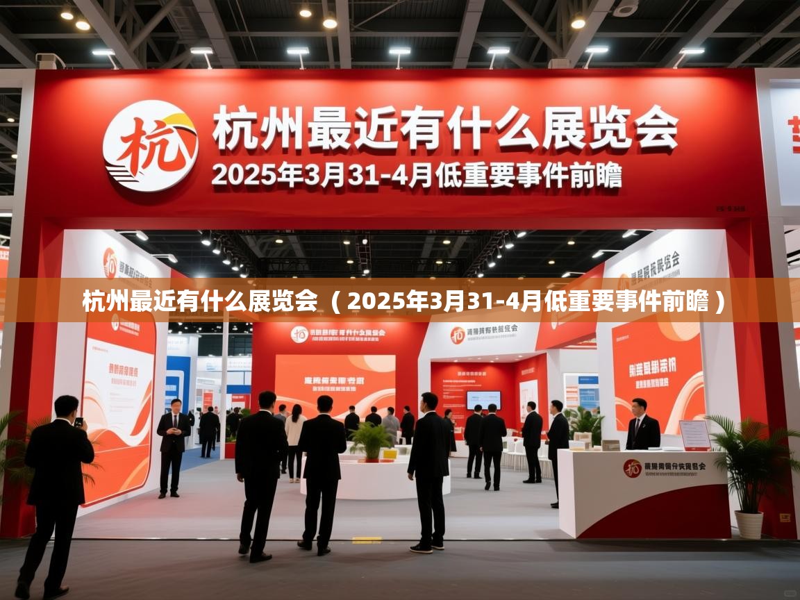 杭州最近有什么展览会 ( 2025年3月31-4月低重要事件前瞻 ) 杭州最近有什么展览会 ( 2025年3月31-4月低重要事件前瞻 )