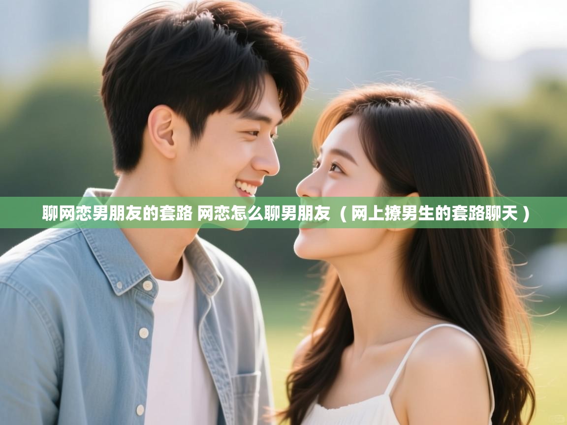  聊网恋男朋友的套路 网恋怎么聊男朋友  ( 网上撩男生的套路聊天 )