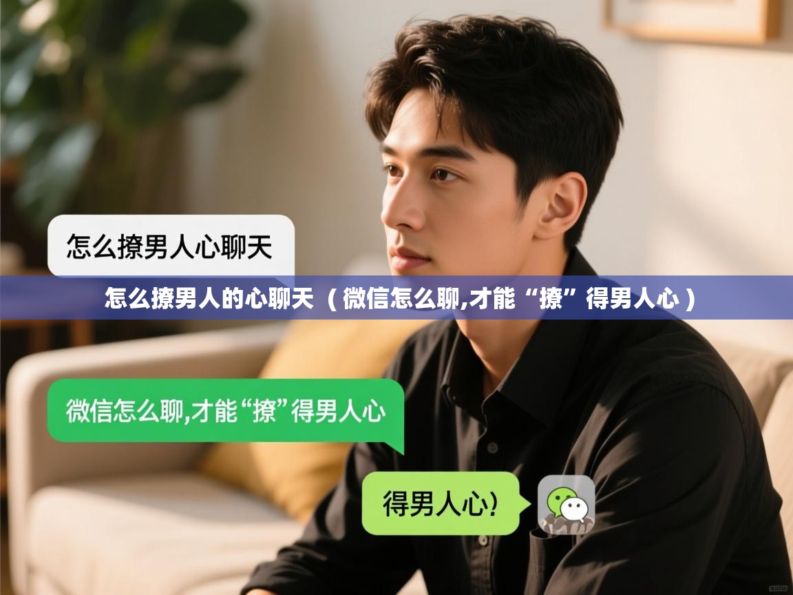  怎么撩男人的心聊天  ( 微信怎么聊,才能“撩”得男人心 )
