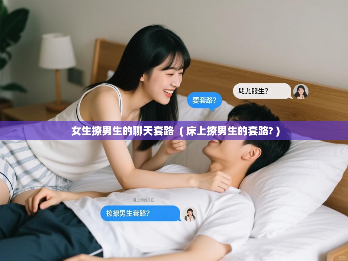  女生撩男生的聊天套路  ( 床上撩男生的套路? )