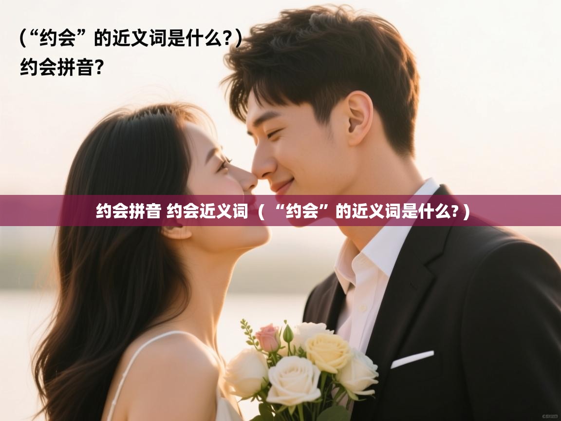  约会拼音 约会近义词  ( “约会”的近义词是什么? )