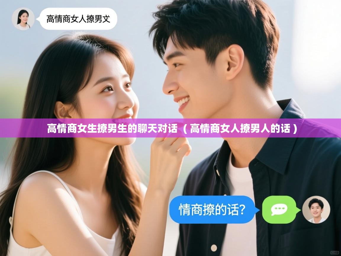  高情商女生撩男生的聊天对话  ( 高情商女人撩男人的话 )