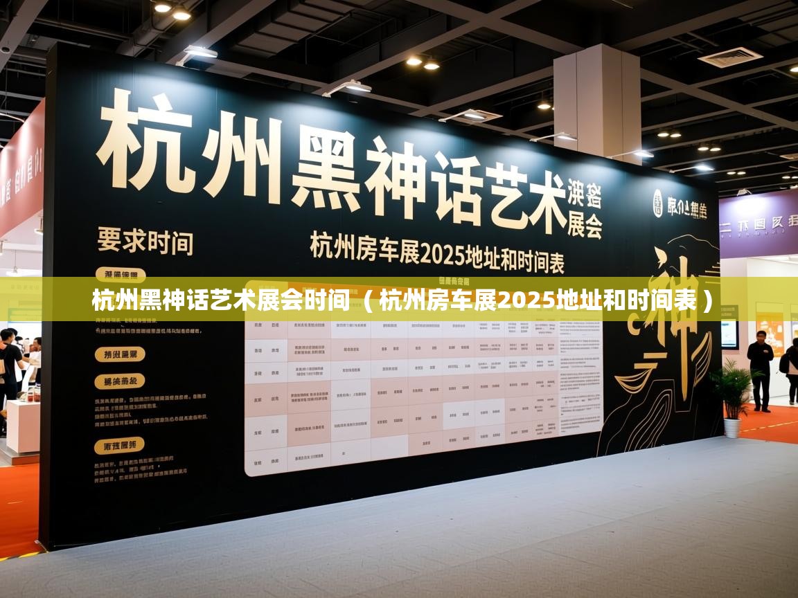  杭州黑神话艺术展会时间  ( 杭州房车展2025地址和时间表 )