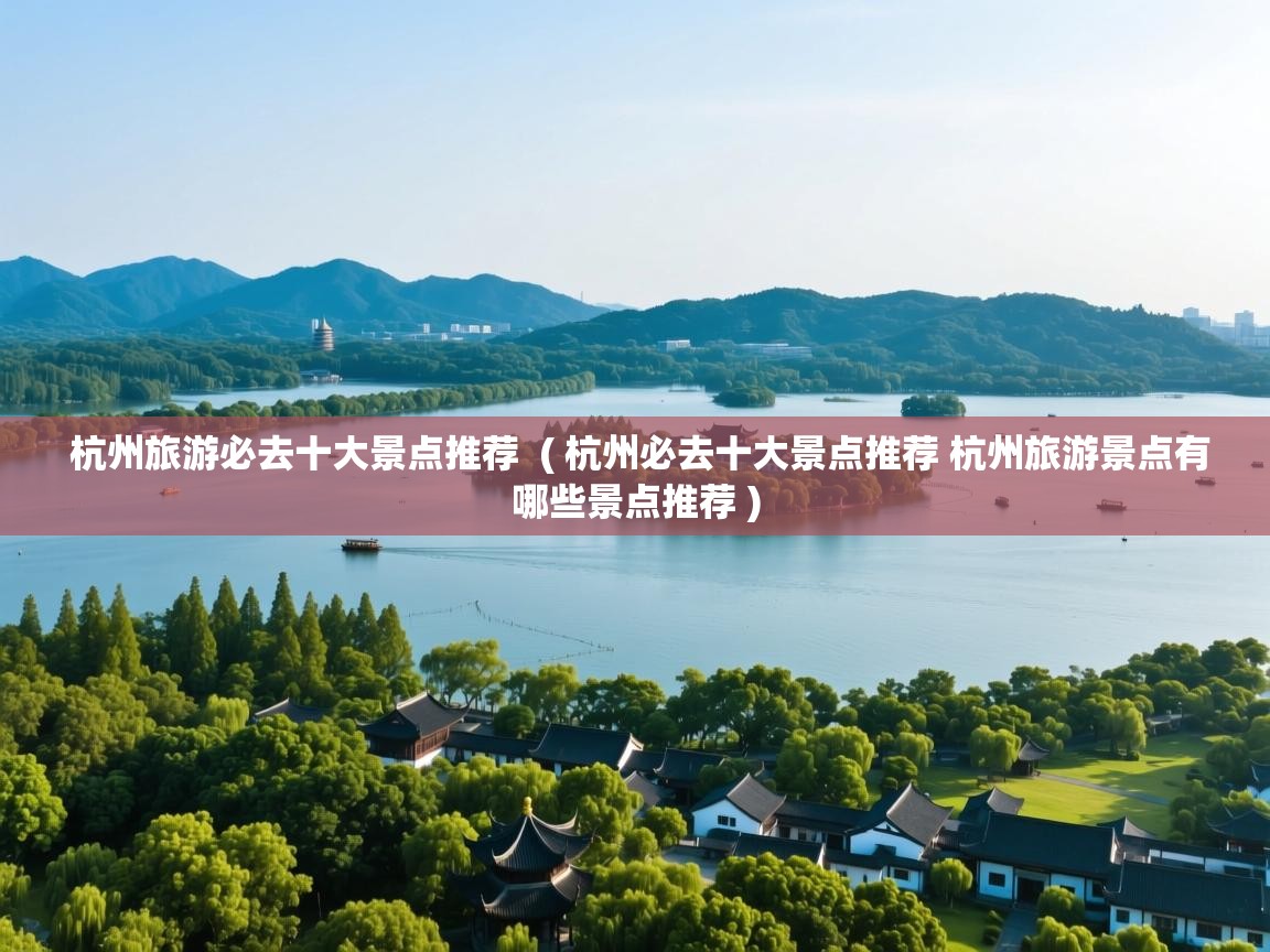  杭州旅游必去十大景点推荐  ( 杭州必去十大景点推荐 杭州旅游景点有哪些景点推荐 )