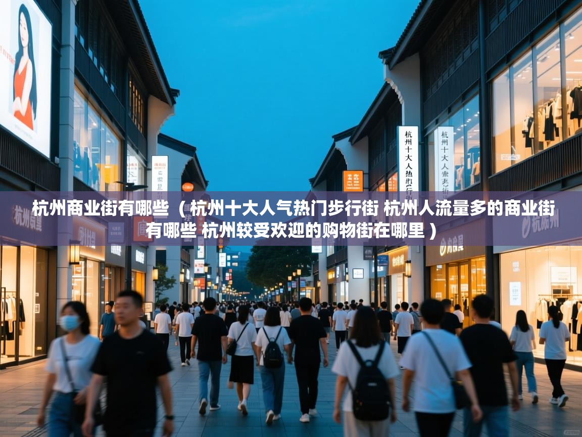 杭州商业街有哪些 ( 杭州十大人气热门步行街 杭州人流量多的商业街有哪些 杭州较受欢迎的购物街在哪里 ) 杭州商业街有哪些 ( 杭州十大人气热门步行街 杭州人流量多的商业街有哪些 杭州较受欢迎的购物街在哪里 )