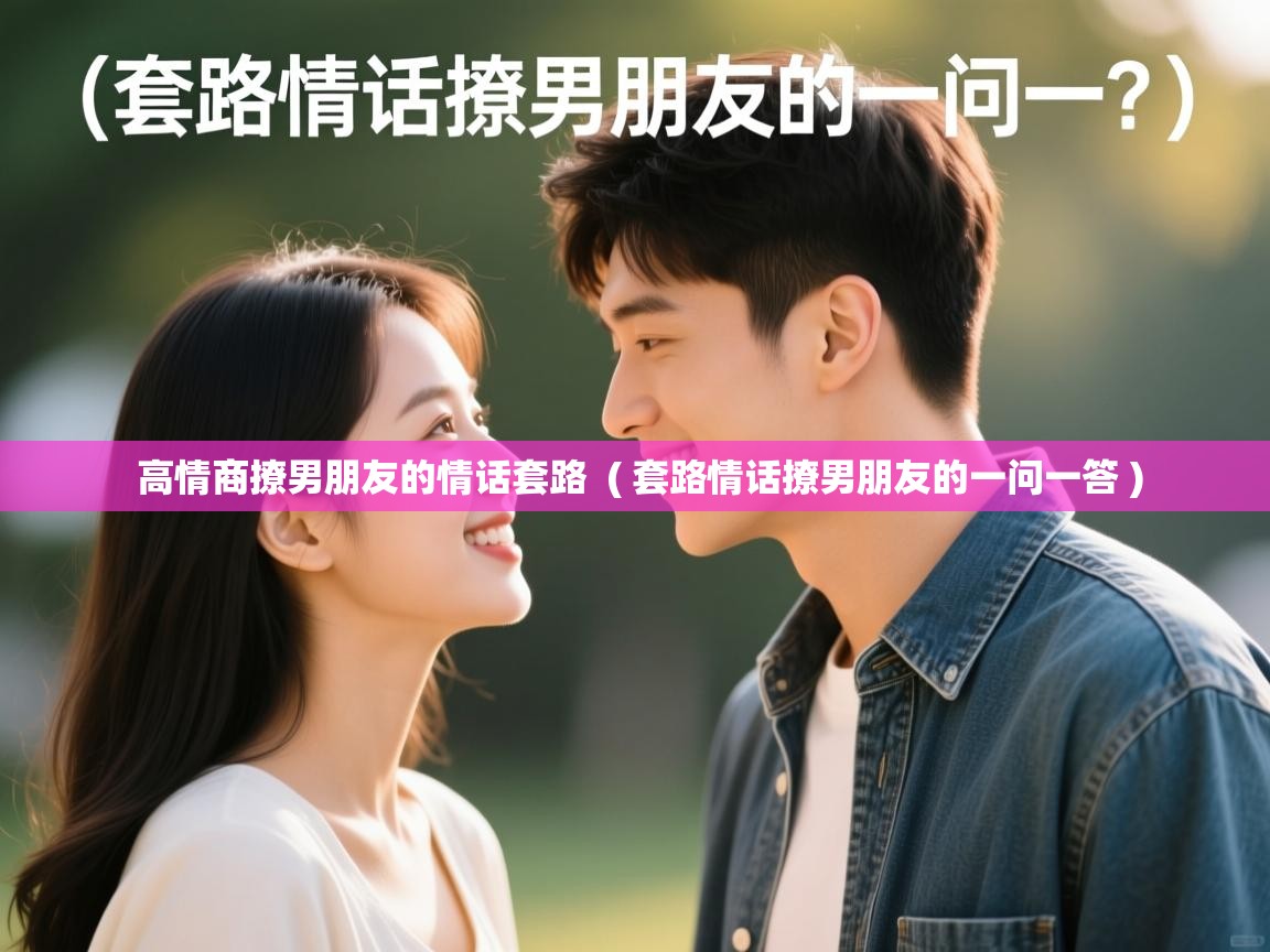  高情商撩男朋友的情话套路  ( 套路情话撩男朋友的一问一答 )