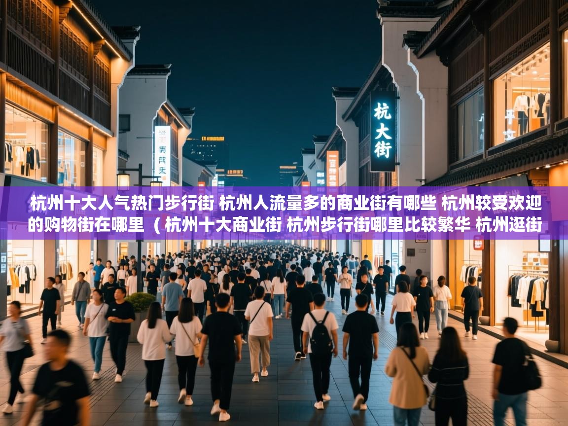  杭州十大人气热门步行街 杭州人流量多的商业街有哪些 杭州较受欢迎的购物街在哪里  ( 杭州十大商业街 杭州步行街哪里比较繁华 杭州逛街购物去哪里 )