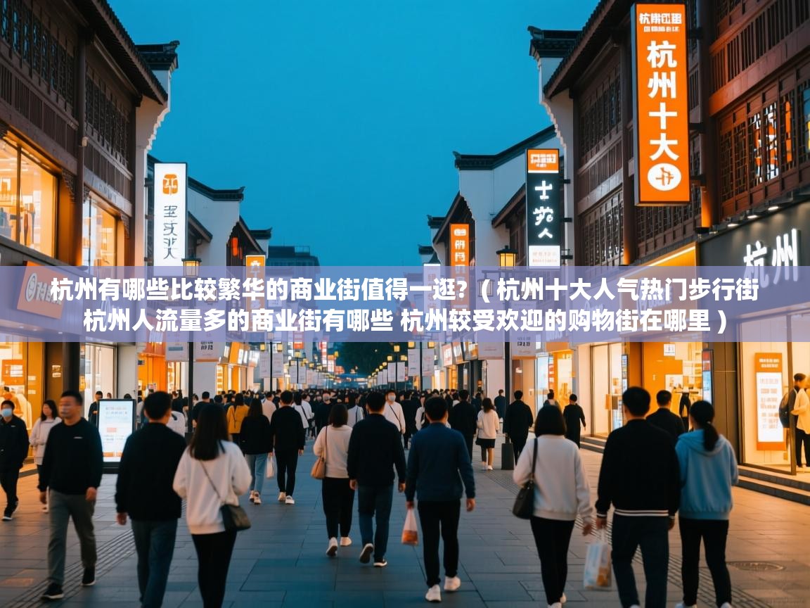杭州有哪些比较繁华的商业街值得一逛? ( 杭州十大人气热门步行街 杭州人流量多的商业街有哪些 杭州较受欢迎的购物街在哪里 ) 杭州有哪些比较繁华的商业街值得一逛? ( 杭州十大人气热门步行街 杭州人流量多的商业街有哪些 杭州较受欢迎的购物街在哪里 )
