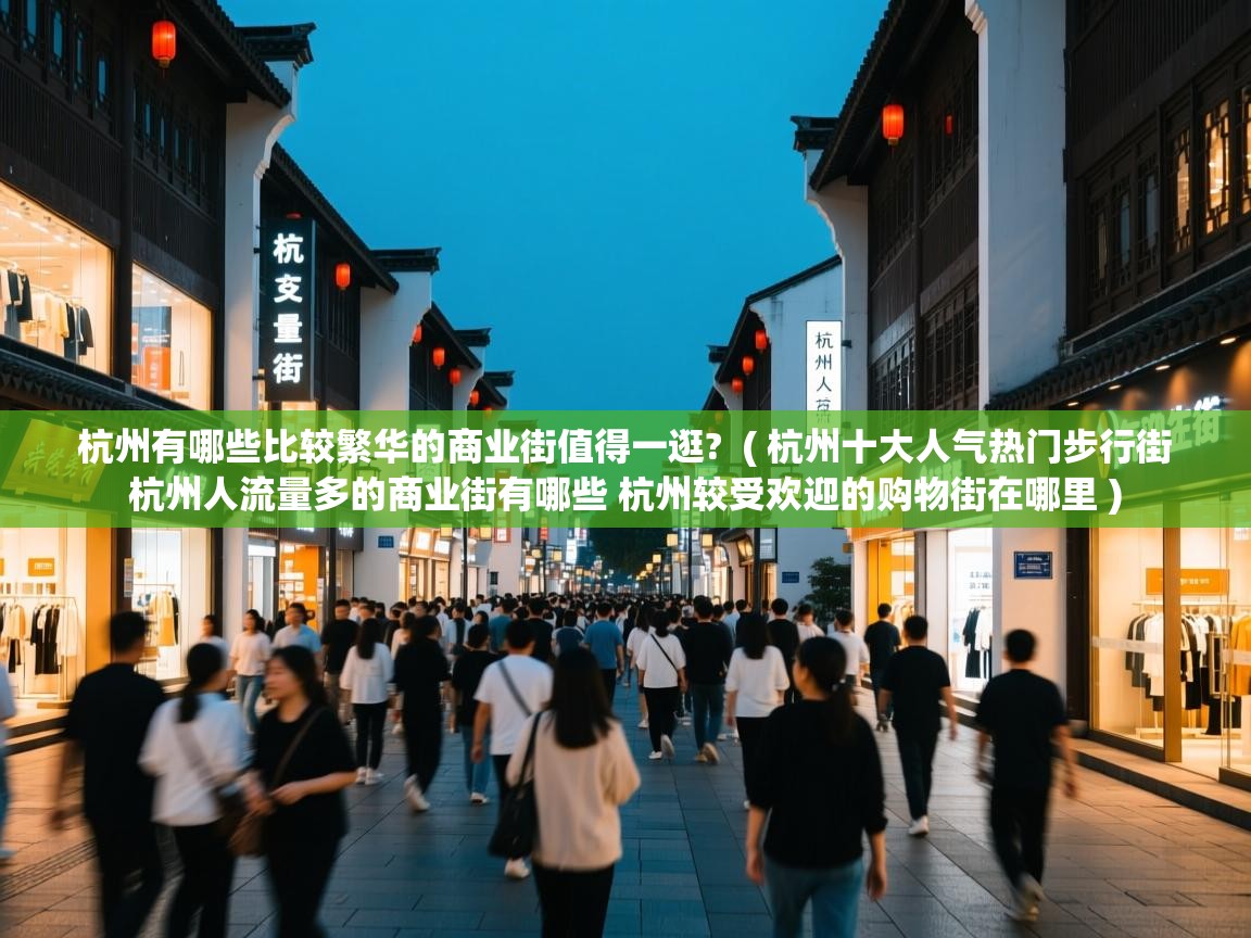 杭州有哪些比较繁华的商业街值得一逛? ( 杭州十大人气热门步行街 杭州人流量多的商业街有哪些 杭州较受欢迎的购物街在哪里 ) 杭州有哪些比较繁华的商业街值得一逛? ( 杭州十大人气热门步行街 杭州人流量多的商业街有哪些 杭州较受欢迎的购物街在哪里 )