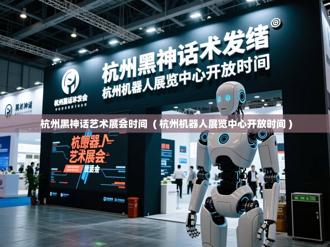  杭州黑神话艺术展会时间  ( 杭州机器人展览中心开放时间 )