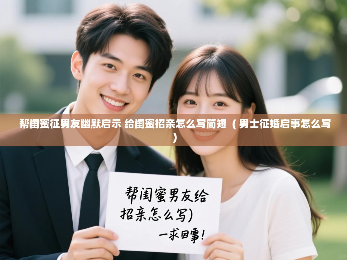  帮闺蜜征男友幽默启示 给闺蜜招亲怎么写简短  ( 男士征婚启事怎么写 )