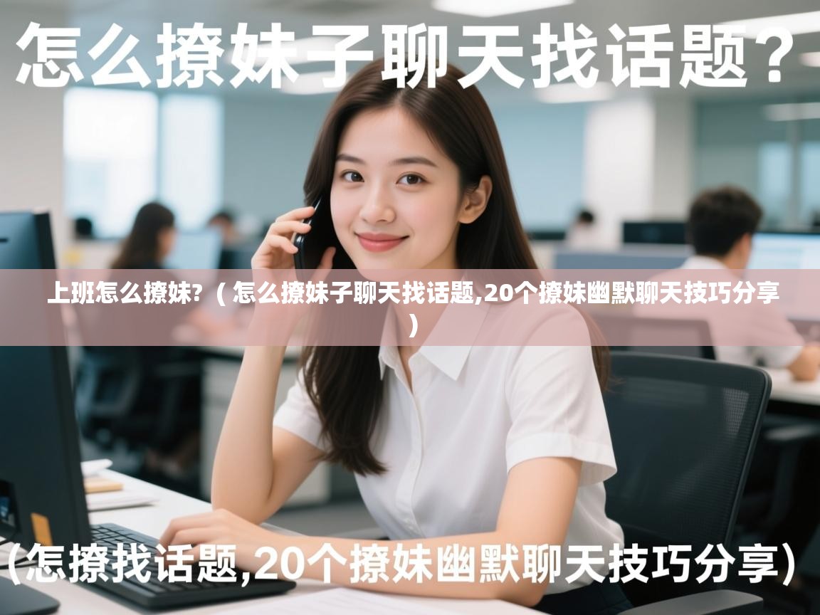  上班怎么撩妹?  ( 怎么撩妹子聊天找话题,20个撩妹幽默聊天技巧分享 )
