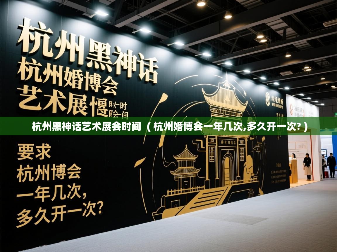  杭州黑神话艺术展会时间  ( 杭州婚博会一年几次,多久开一次? )