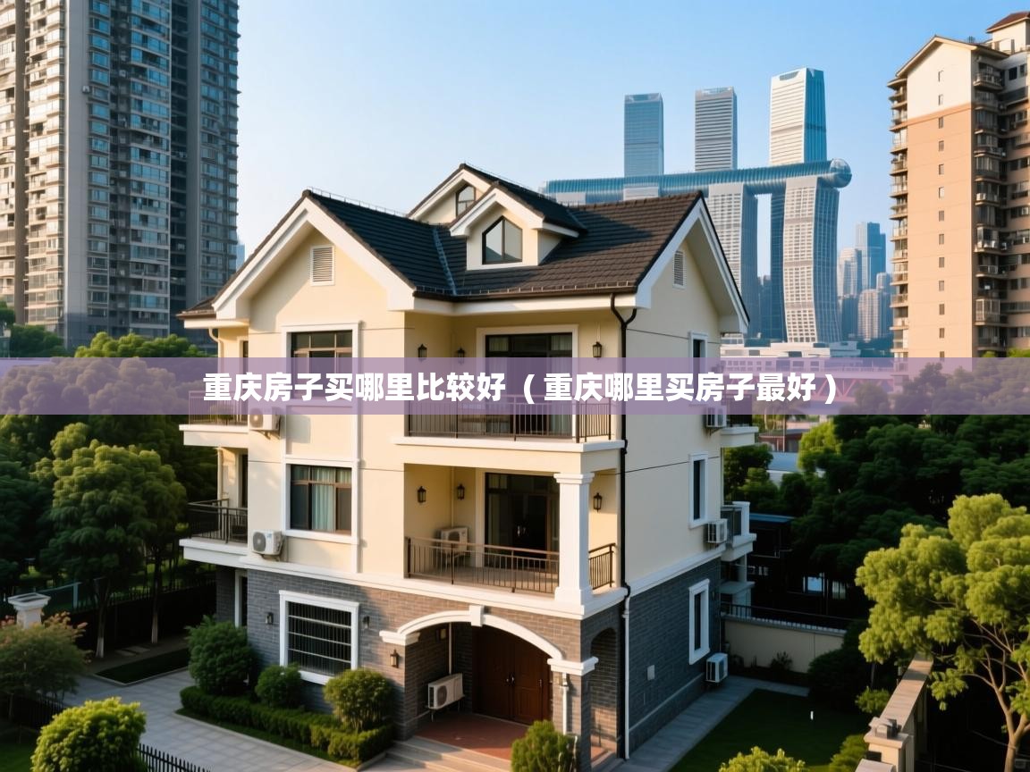  重庆房子买哪里比较好  ( 重庆哪里买房子最好 )