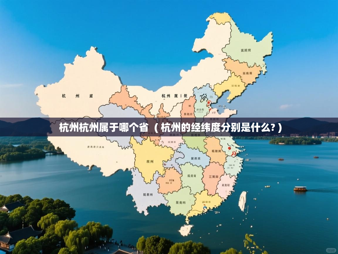 杭州杭州属于哪个省  ( 杭州的经纬度分别是什么? )