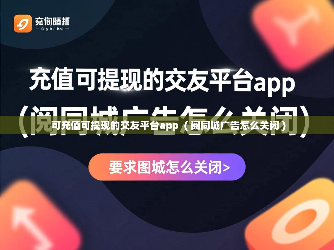  可充值可提现的交友平台app  ( 阅同城广告怎么关闭 )