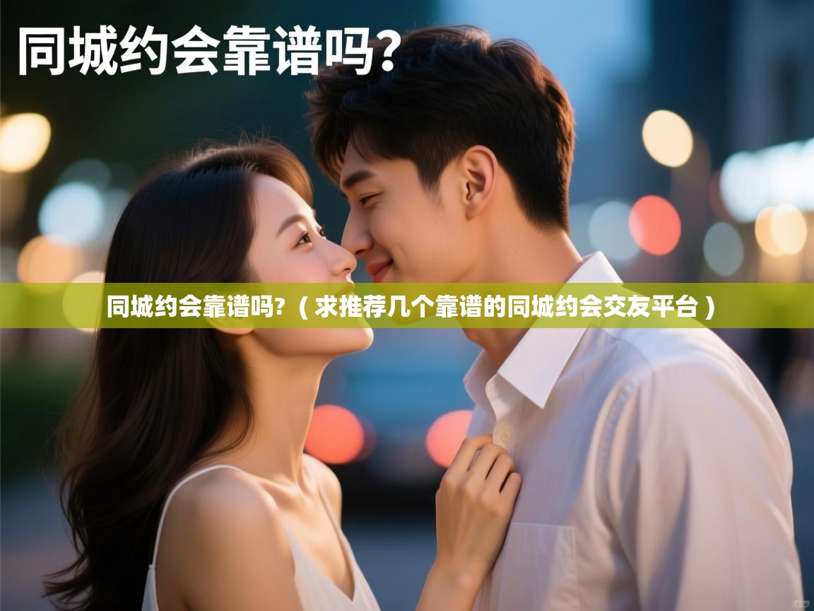  同城约会靠谱吗?  ( 求推荐几个靠谱的同城约会交友平台 )