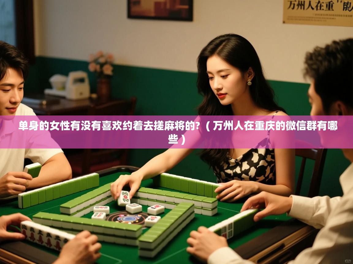  单身的女性有没有喜欢约着去搓麻将的?  ( 万州人在重庆的微信群有哪些 )