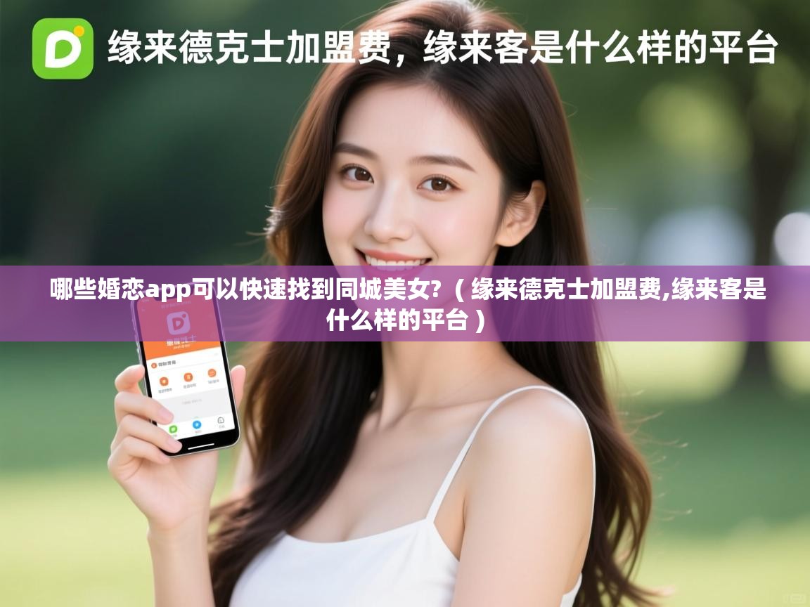  哪些婚恋app可以快速找到同城美女?  ( 缘来德克士加盟费,缘来客是什么样的平台 )