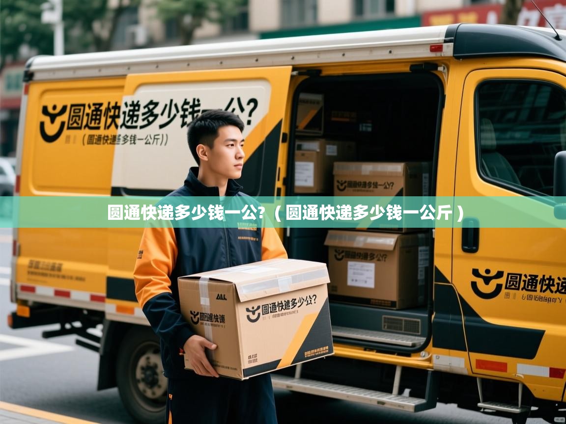  圆通快递多少钱一公?  ( 圆通快递多少钱一公斤 )