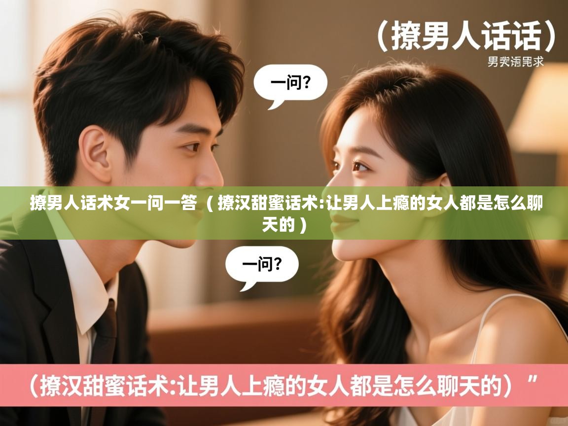  撩男人话术女一问一答  ( 撩汉甜蜜话术:让男人上瘾的女人都是怎么聊天的 )
