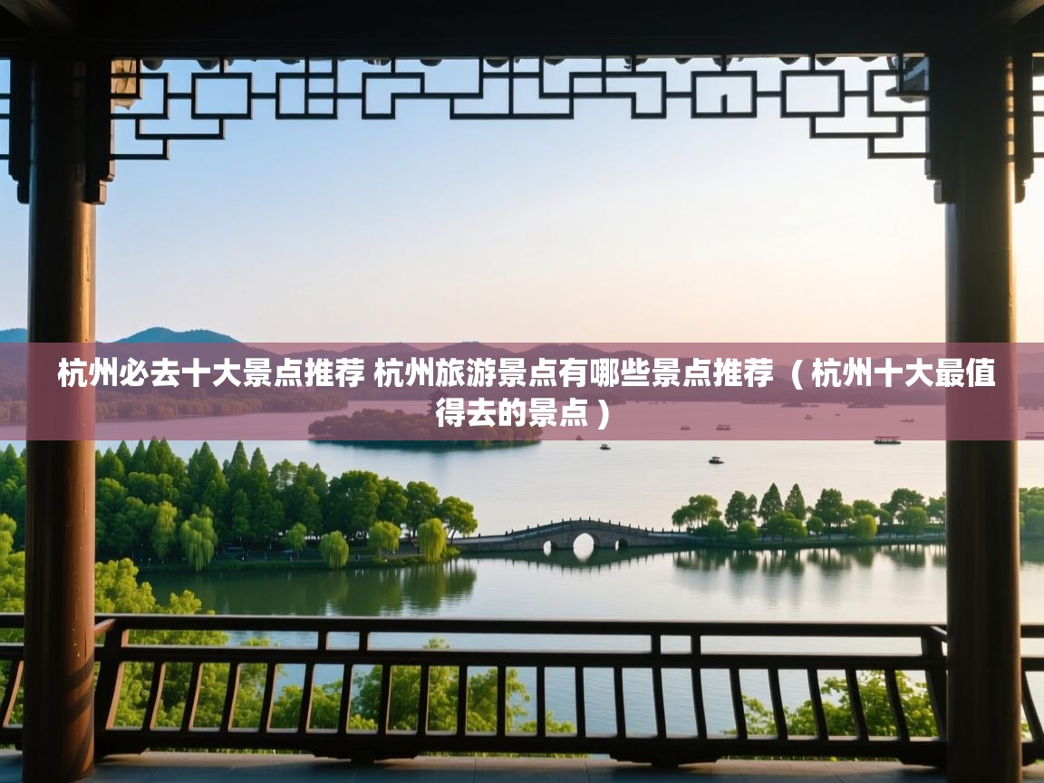  杭州必去十大景点推荐 杭州旅游景点有哪些景点推荐  ( 杭州十大最值得去的景点 )