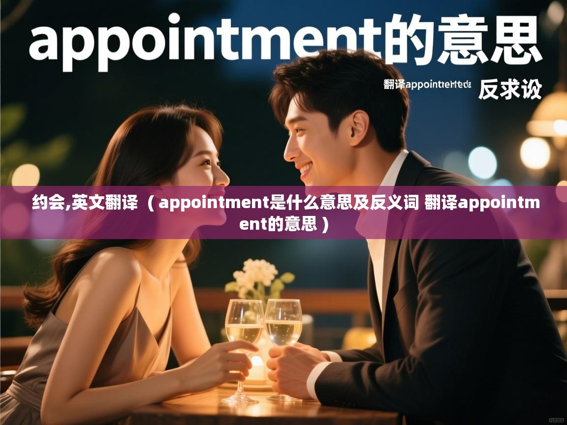 约会,英文翻译 ( appointment是什么意思及反义词 翻译appointment的意思 ) 约会,英文翻译 ( appointment是什么意思及反义词 翻译appointment的意思 )