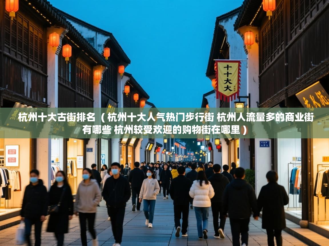 杭州十大古街排名 ( 杭州十大人气热门步行街 杭州人流量多的商业街有哪些 杭州较受欢迎的购物街在哪里 ) 杭州十大古街排名 ( 杭州十大人气热门步行街 杭州人流量多的商业街有哪些 杭州较受欢迎的购物街在哪里 )