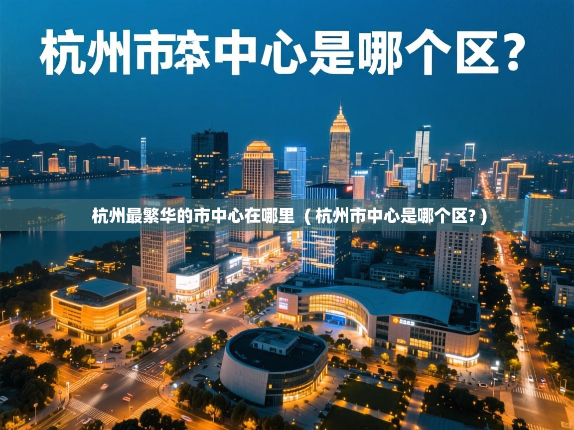 杭州最繁华的市中心在哪里 ( 杭州市中心是哪个区? ) 杭州最繁华的市中心在哪里 ( 杭州市中心是哪个区? )