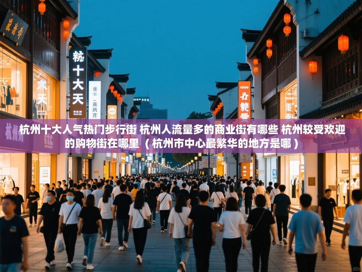  杭州十大人气热门步行街 杭州人流量多的商业街有哪些 杭州较受欢迎的购物街在哪里  ( 杭州市中心最繁华的地方是哪 )