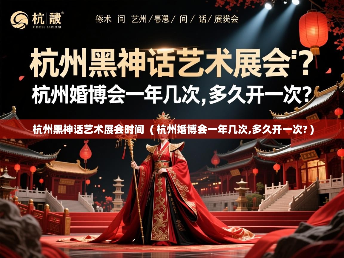  杭州黑神话艺术展会时间  ( 杭州婚博会一年几次,多久开一次? )