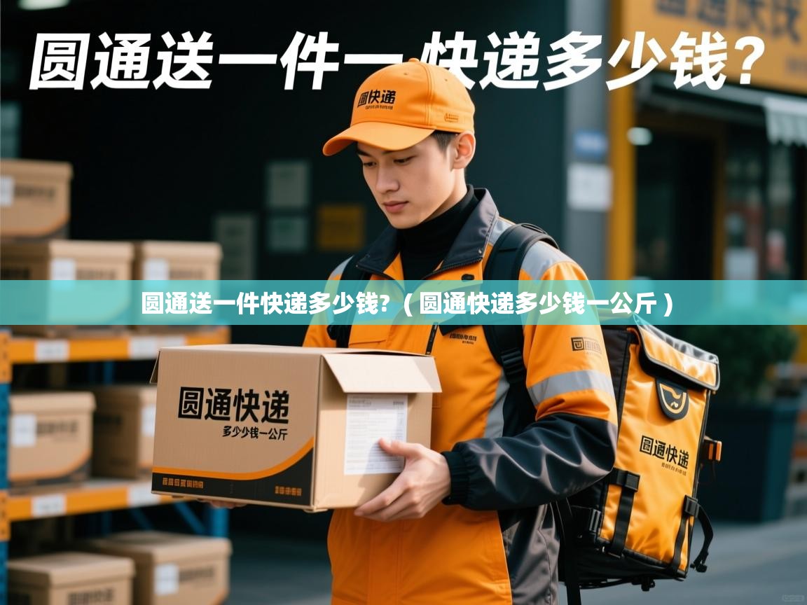  圆通送一件快递多少钱?  ( 圆通快递多少钱一公斤 )