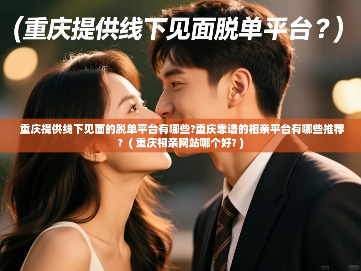  重庆提供线下见面的脱单平台有哪些?重庆靠谱的相亲平台有哪些推荐?  ( 重庆相亲网站哪个好? )