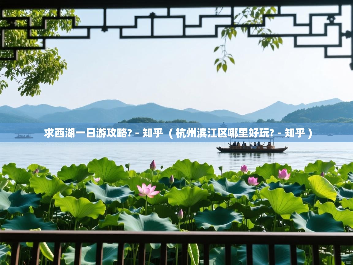 求西湖一日游攻略? - 知乎 ( 杭州滨江区哪里好玩? - 知乎 ) 求西湖一日游攻略? - 知乎 ( 杭州滨江区哪里好玩? - 知乎 )