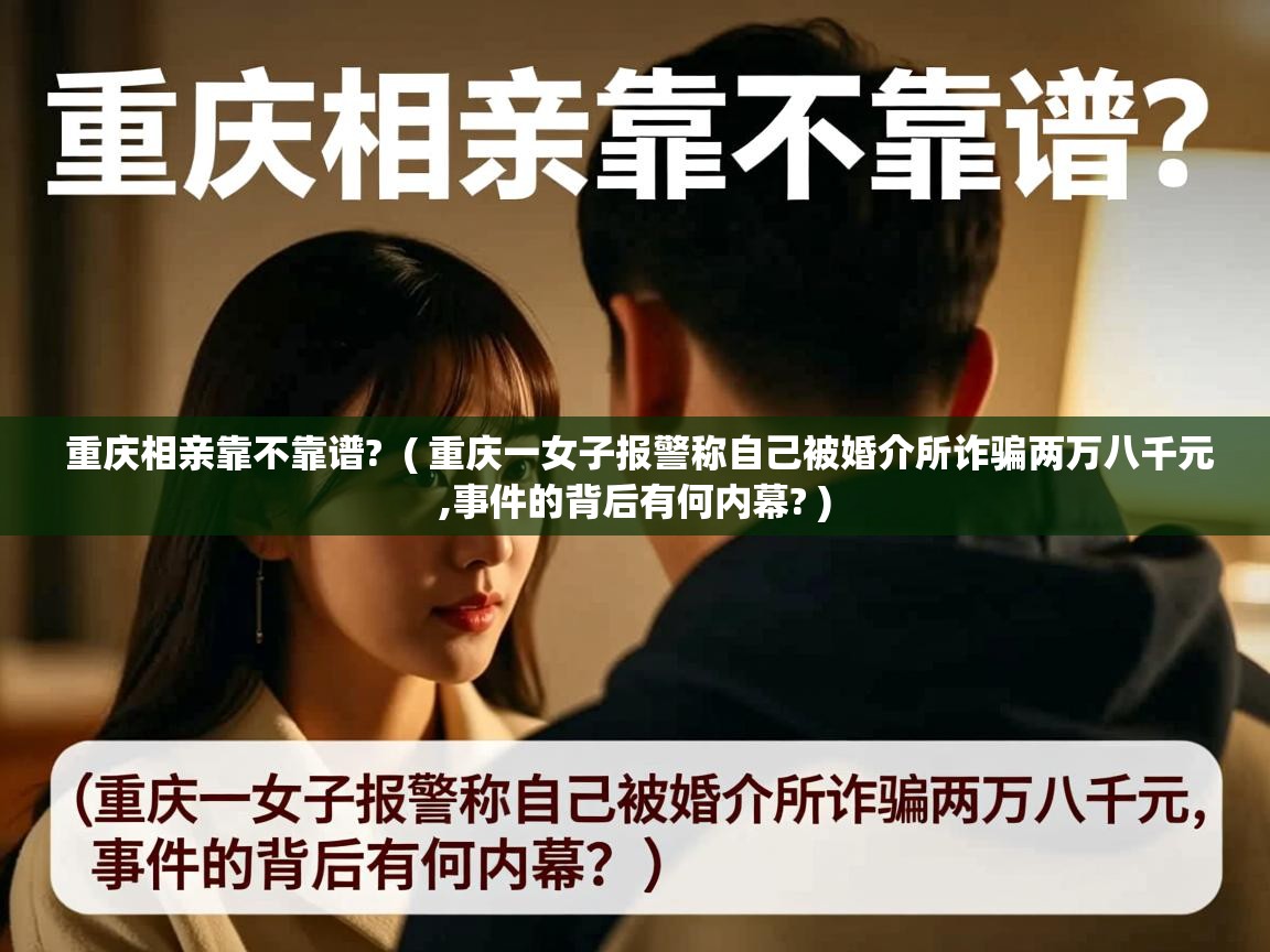  重庆相亲靠不靠谱?  ( 重庆一女子报警称自己被婚介所诈骗两万八千元,事件的背后有何内幕? )