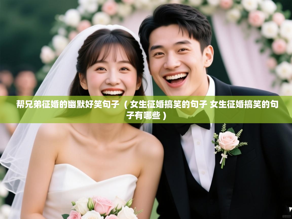  帮兄弟征婚的幽默好笑句子  ( 女生征婚搞笑的句子 女生征婚搞笑的句子有哪些 )