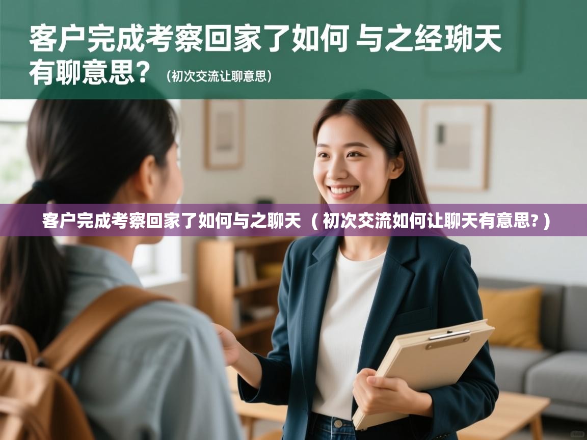  客户完成考察回家了如何与之聊天  ( 初次交流如何让聊天有意思? )