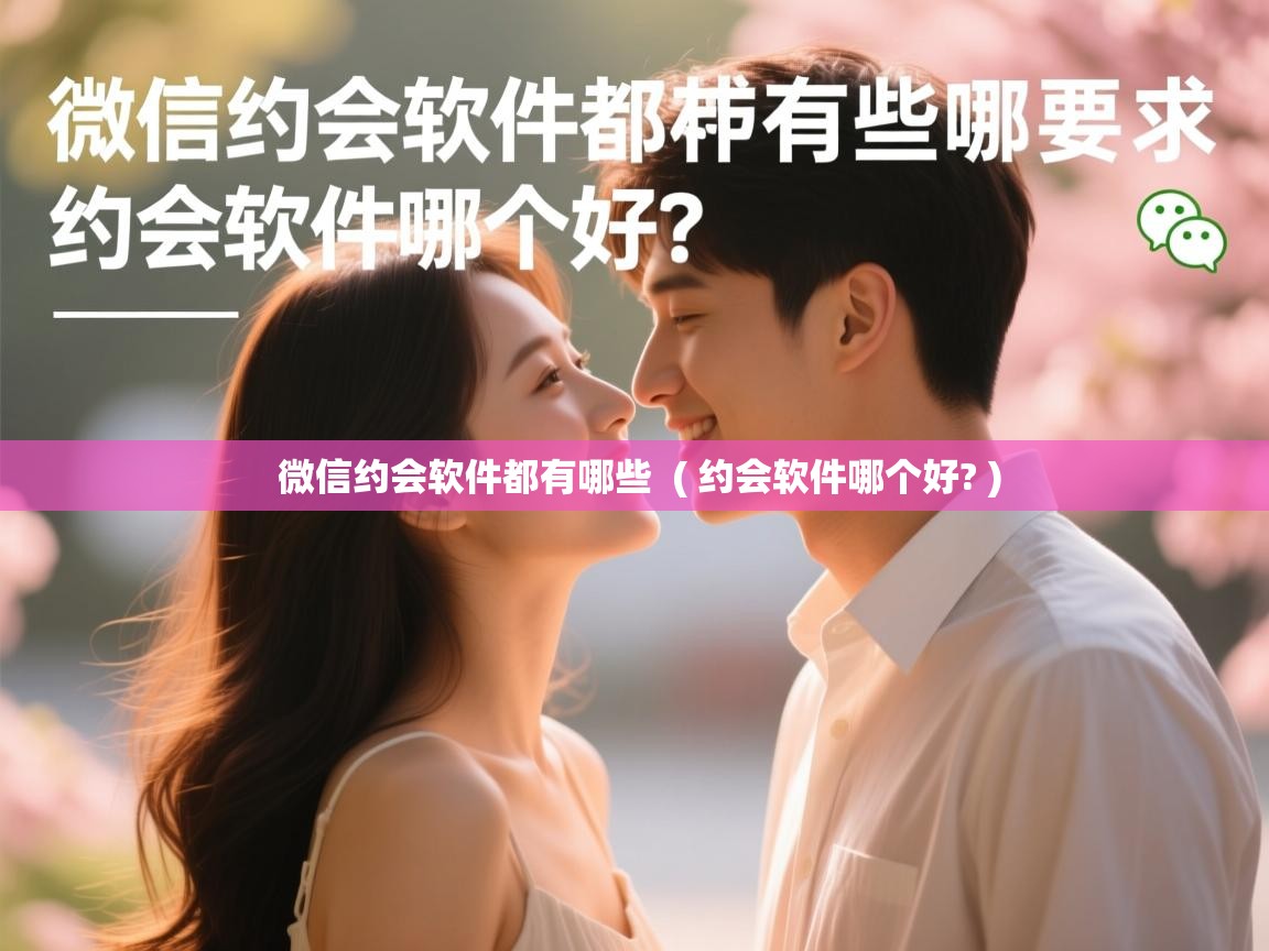  微信约会软件都有哪些  ( 约会软件哪个好? )