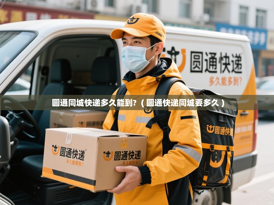  圆通同城快递多久能到?  ( 圆通快递同城要多久 )