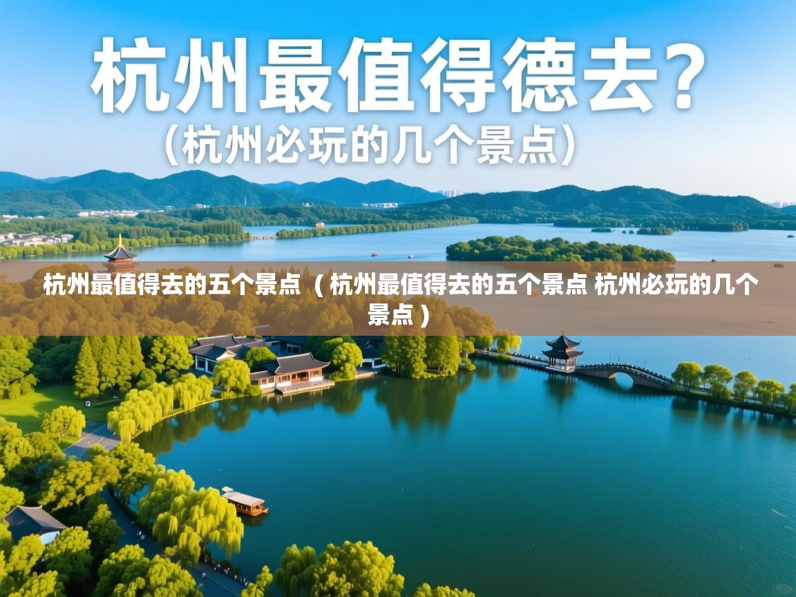 杭州最值得去的五个景点 ( 杭州最值得去的五个景点 杭州必玩的几个景点 ) 杭州最值得去的五个景点 ( 杭州最值得去的五个景点 杭州必玩的几个景点 )