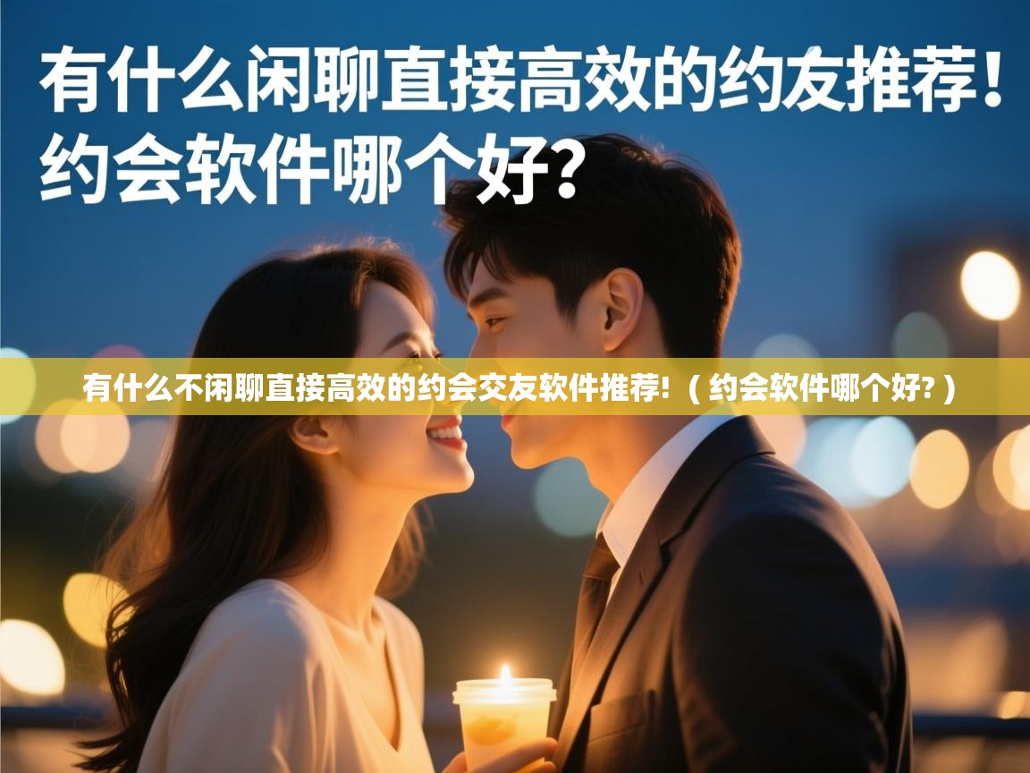  有什么不闲聊直接高效的约会交友软件推荐!  ( 约会软件哪个好? )