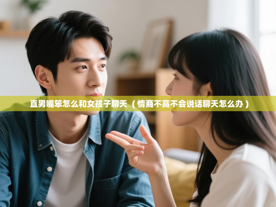  直男嘴笨怎么和女孩子聊天  ( 情商不高不会说话聊天怎么办 )