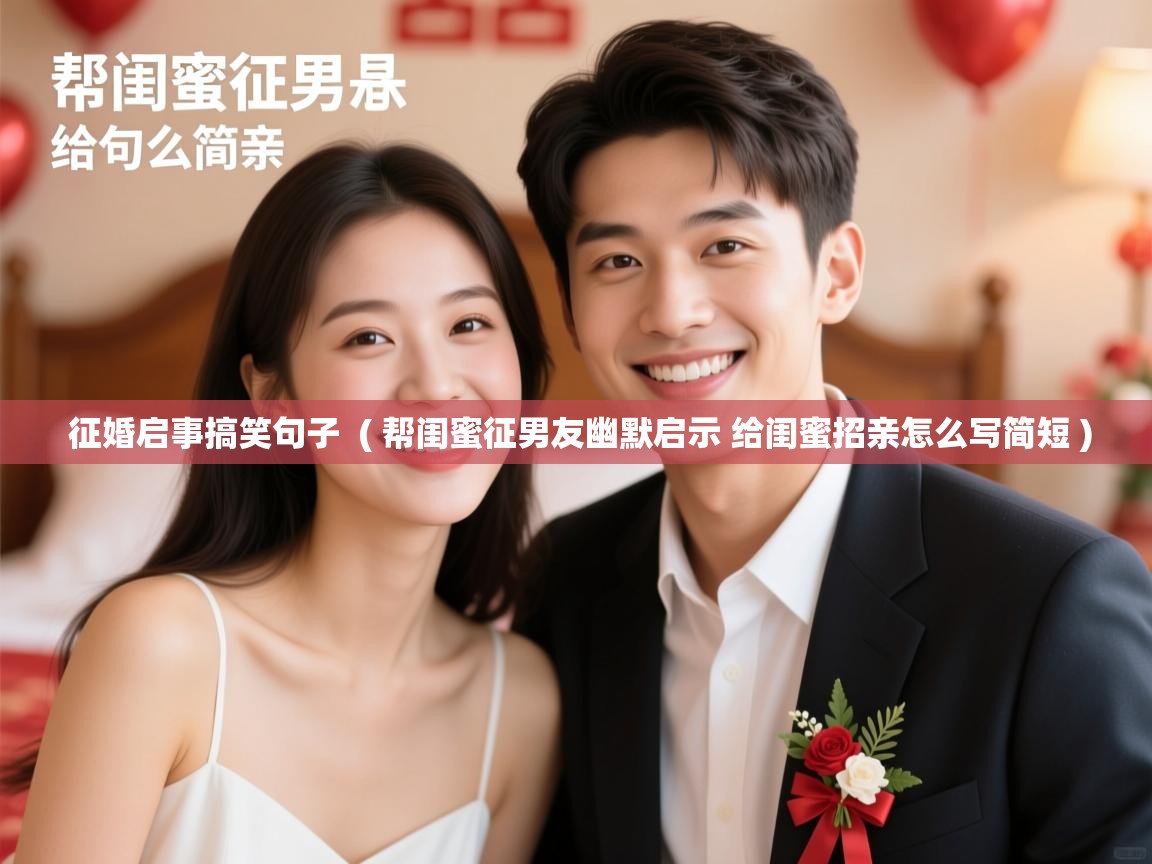  征婚启事搞笑句子  ( 帮闺蜜征男友幽默启示 给闺蜜招亲怎么写简短 )