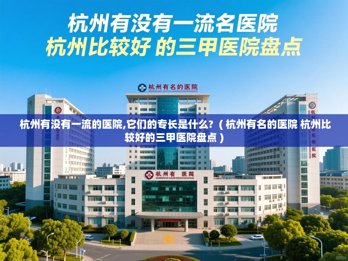  杭州有没有一流的医院,它们的专长是什么?  ( 杭州有名的医院 杭州比较好的三甲医院盘点 )