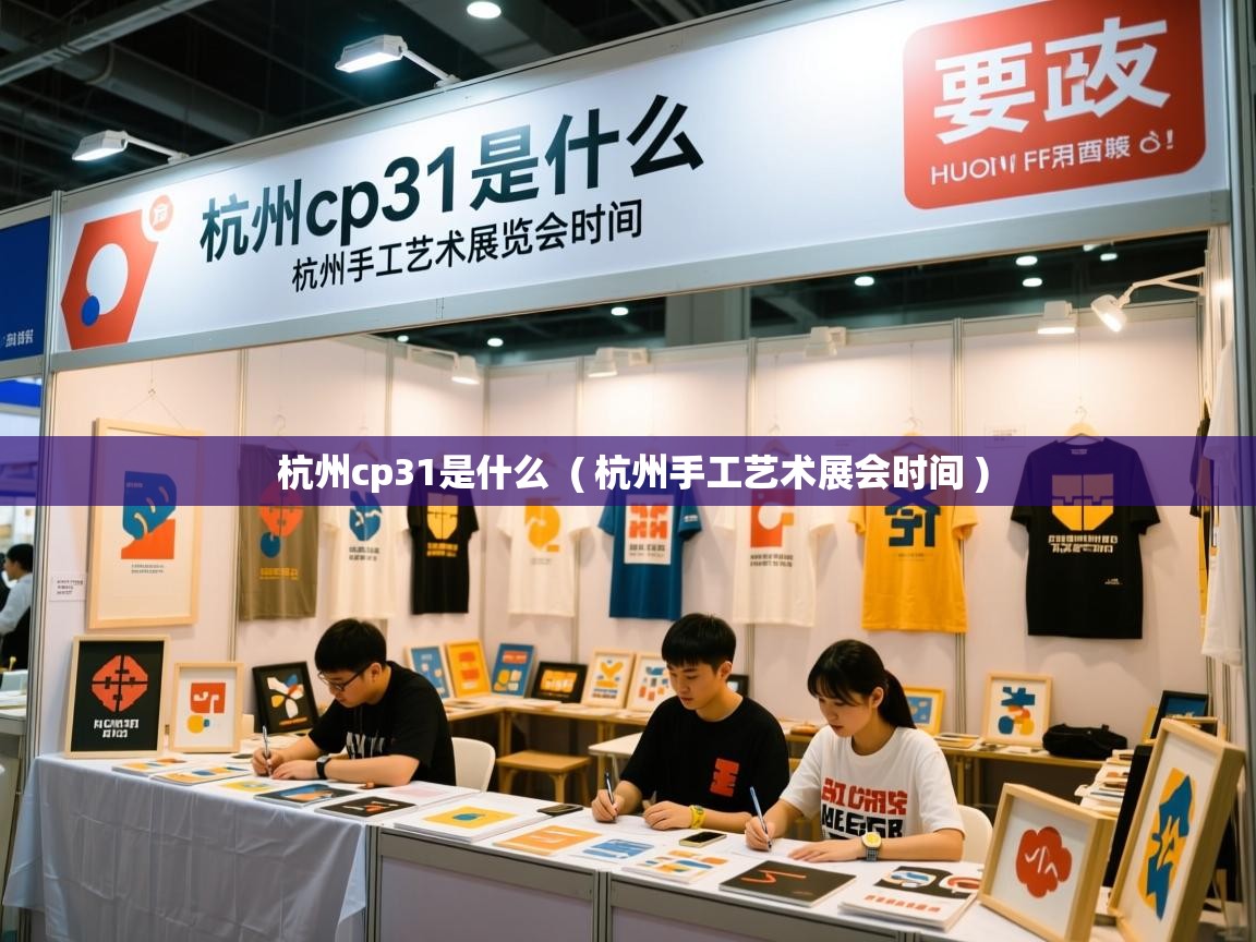杭州cp31是什么 ( 杭州手工艺术展会时间 ) 杭州cp31是什么 ( 杭州手工艺术展会时间 )
