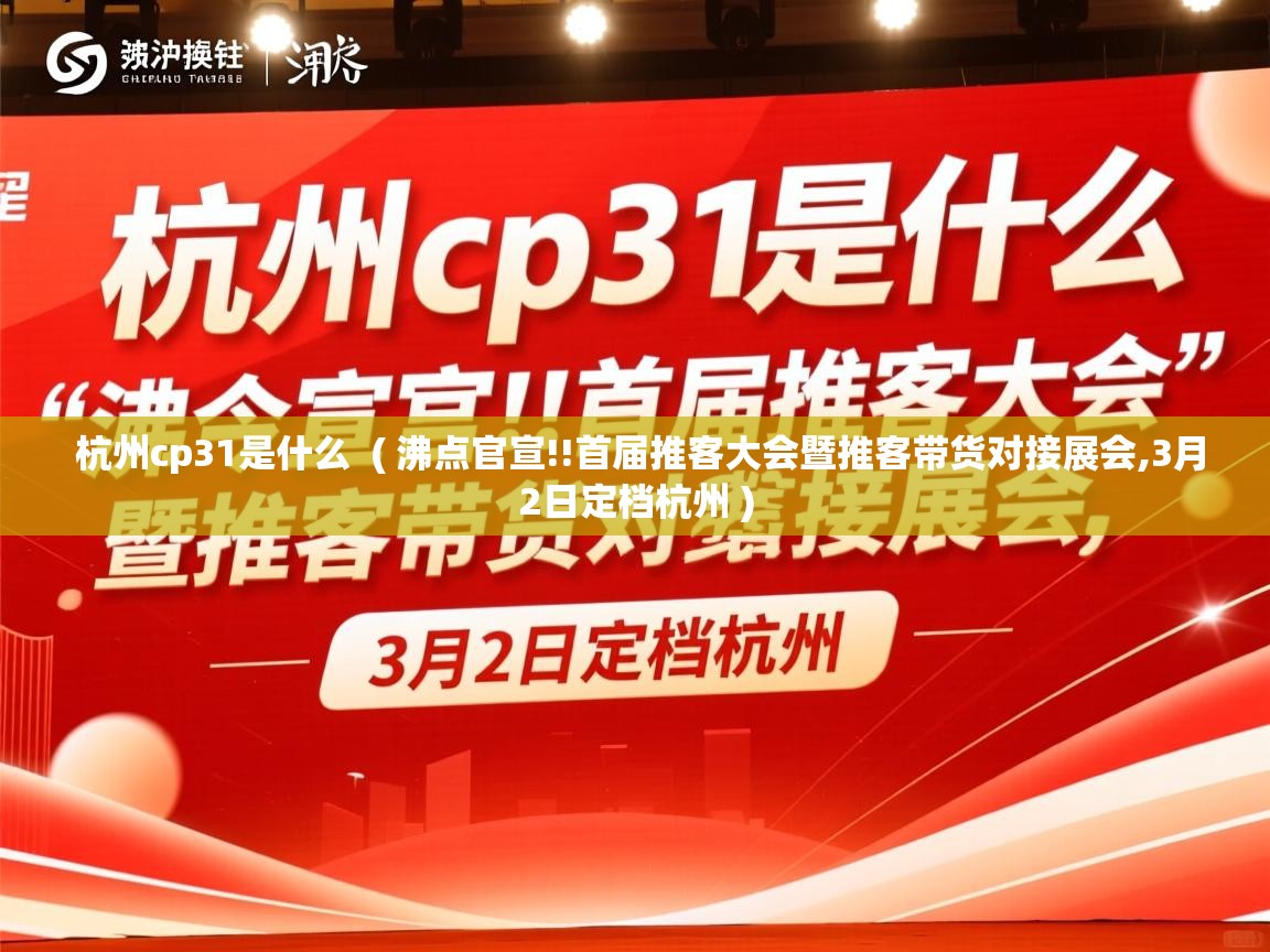  杭州cp31是什么  ( 沸点官宣!!首届推客大会暨推客带货对接展会,3月2日定档杭州 )