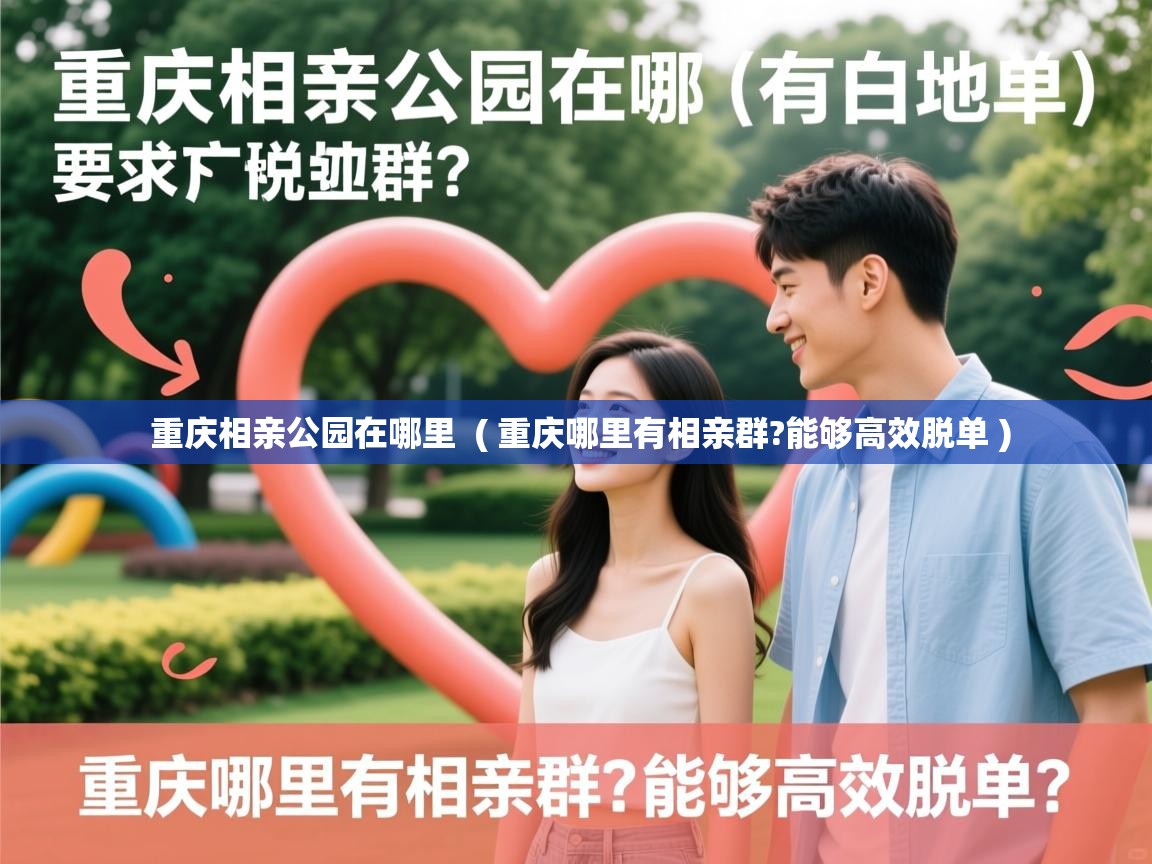  重庆相亲公园在哪里  ( 重庆哪里有相亲群?能够高效脱单 )