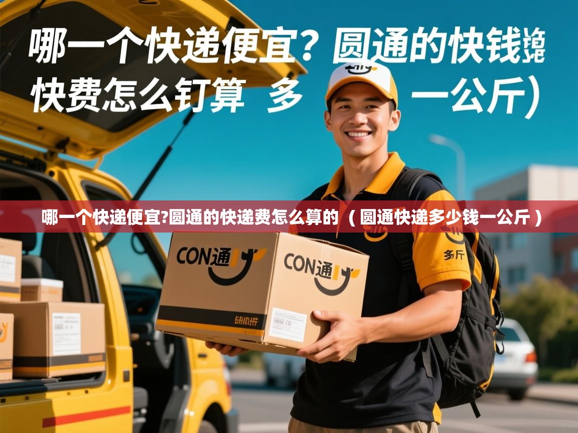  哪一个快递便宜?圆通的快递费怎么算的  ( 圆通快递多少钱一公斤 )