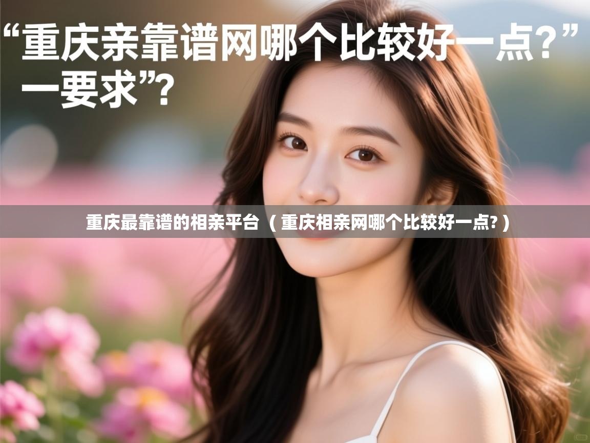  重庆最靠谱的相亲平台  ( 重庆相亲网哪个比较好一点? )